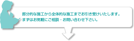 部分的な塗装や補修など小さな工事でもお気軽にご依頼下さい。お悩みがあれば、まずはお気軽にご相談・お問い合わせ下さい。